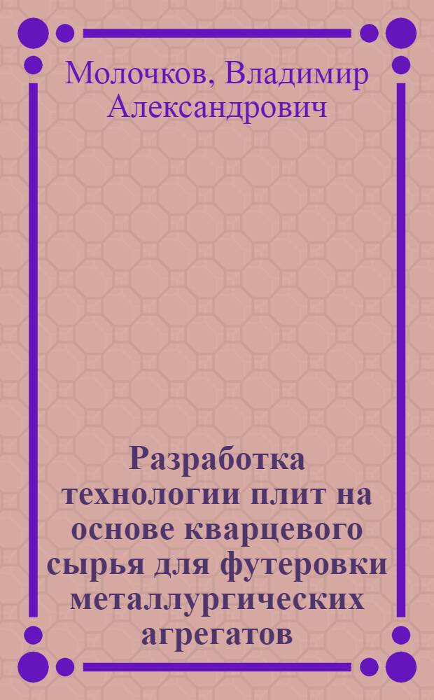 Разработка технологии плит на основе кварцевого сырья для футеровки металлургических агрегатов : Автореф. дис. на соиск. учен. степ. к. т. н