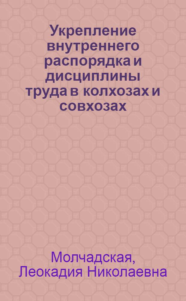 Укрепление внутреннего распорядка и дисциплины труда в колхозах и совхозах : (Материал в помощь лекторам, преподавателям нар. ун-тов с.-х. знаний)
