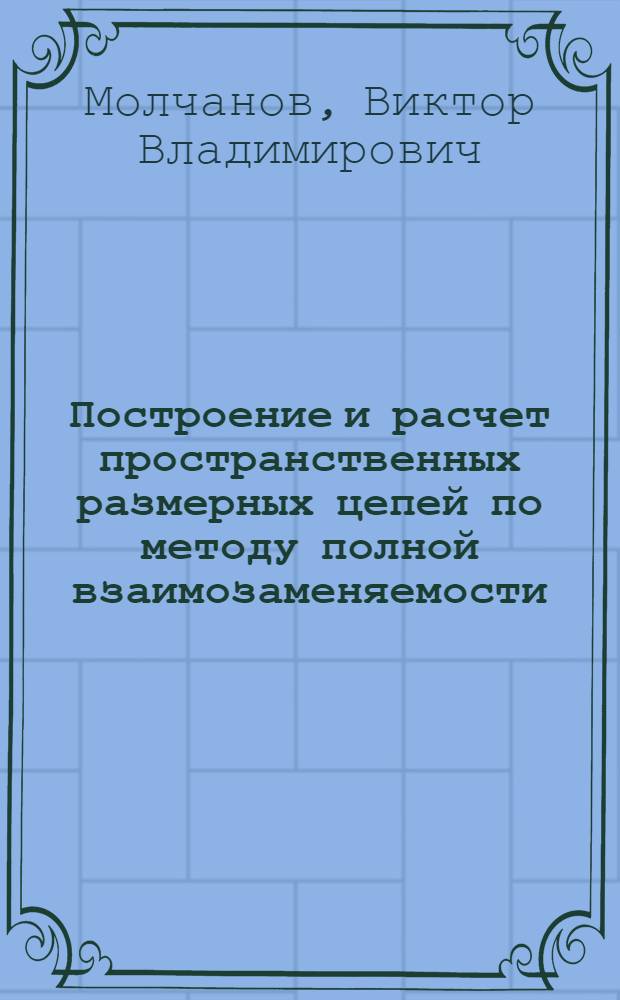 Построение и расчет пространственных размерных цепей по методу полной взаимозаменяемости : Автореф. дис. на соиск. учен. степ. канд. техн. наук : (05.02.08)