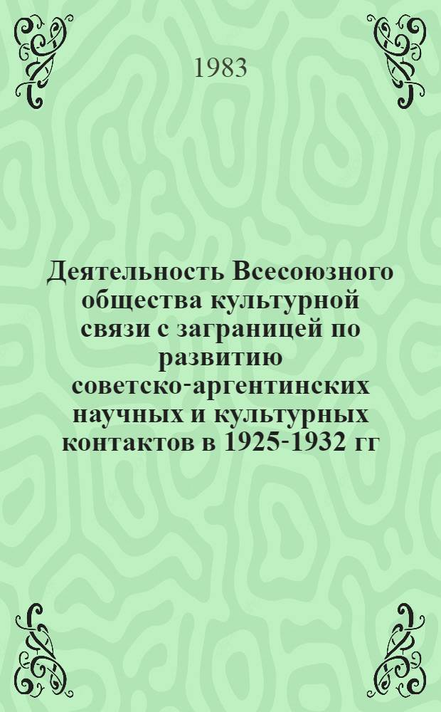 Деятельность Всесоюзного общества культурной связи с заграницей по развитию советско-аргентинских научных и культурных контактов в 1925-1932 гг. : Автореф. дис. на соиск. учен. степ. канд. ист. наук : (07.00.02)