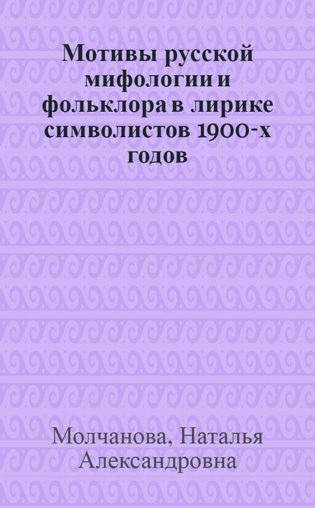 Мотивы русской мифологии и фольклора в лирике символистов 1900-х годов : Автореф. дис. на соиск. учен. степ. канд. филол. наук : (10.01.01)