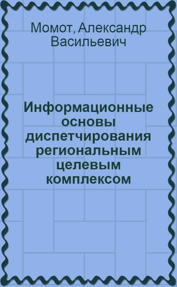Информационные основы диспетчирования региональным целевым комплексом : (На прим. г. Донецка) : Автореф. дис. на соиск. учен. степ. канд. экон. наук : (08.00.13)