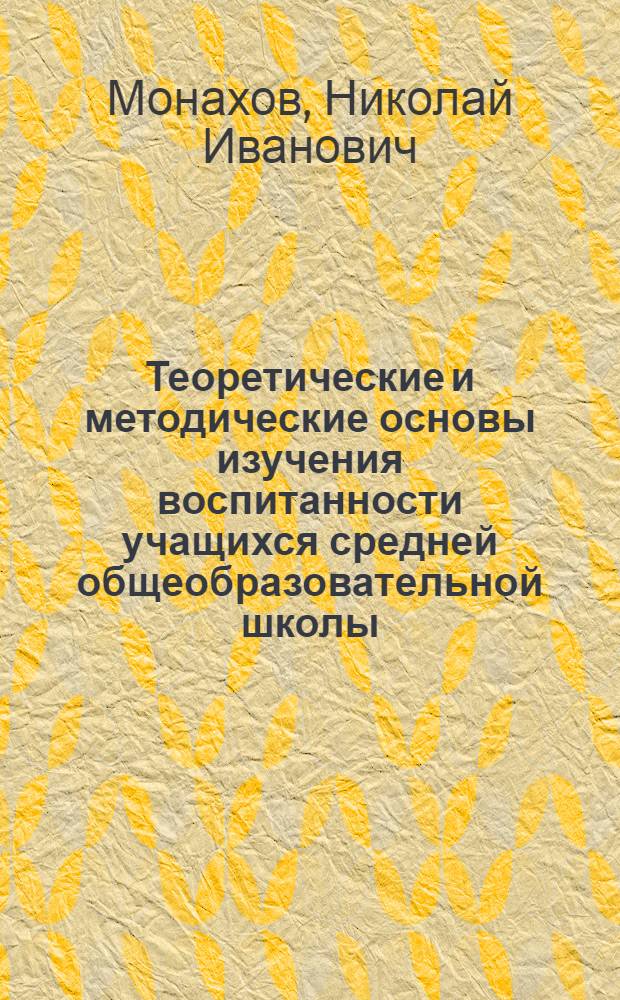 Теоретические и методические основы изучения воспитанности учащихся средней общеобразовательной школы : Автореф. дис. на соиск. учен. степ. д-ра пед. наук : (13.00.01)