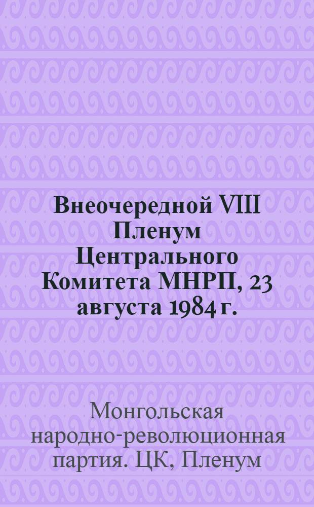 Внеочередной VIII Пленум Центрального Комитета МНРП, 23 августа 1984 г. : Материалы
