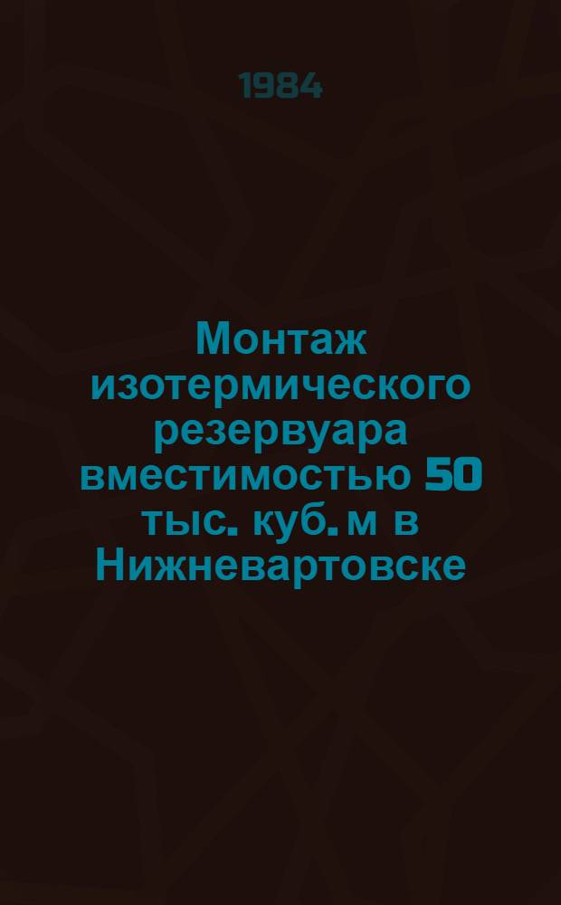 Монтаж изотермического резервуара вместимостью 50 тыс. куб. м в Нижневартовске : Техн. отчет