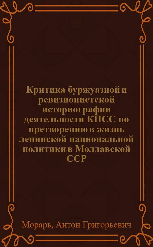 Критика буржуазной и ревизионистской историографии деятельности КПСС по претворению в жизнь ленинской национальной политики в Молдавской ССР (1917-1980 гг.) : Автореф. дис. на соиск. учен. степ. д-ра ист. наук : (07.00.01)