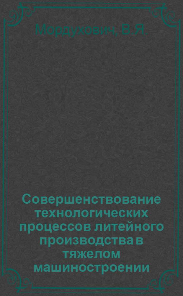 Совершенствование технологических процессов литейного производства в тяжелом машиностроении