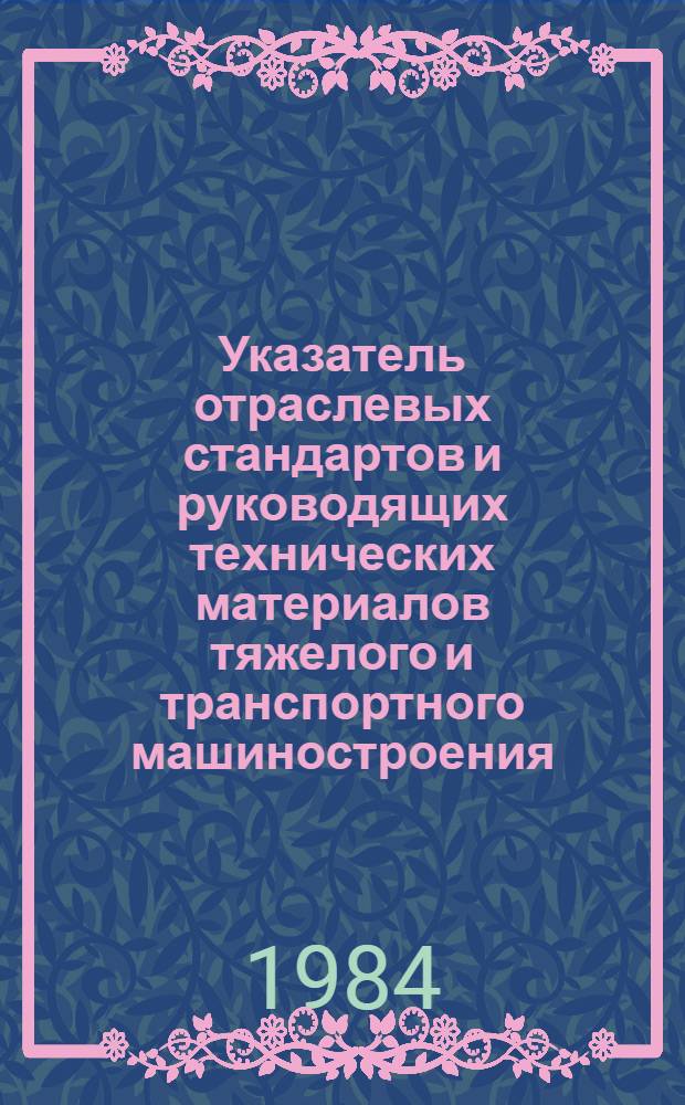 Указатель отраслевых стандартов и руководящих технических материалов тяжелого и транспортного машиностроения : (По состоянию на 01.01.84)