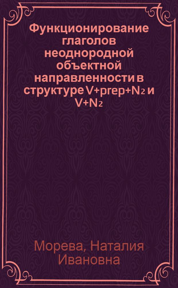 Функционирование глаголов неоднородной объектной направленности в структуре V+prep+N₂ и V+N₂ : (На материале глаголов hear, know, think, speak, talk) : Автореф. дис. на соиск. учен. степ. канд. филол. наук : (10.02.04)