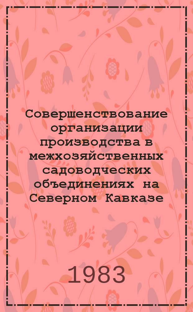 Совершенствование организации производства в межхозяйственных садоводческих объединениях на Северном Кавказе : Автореф. дис. на соиск. учен. степ. канд. экон. наук : (08.00.05)