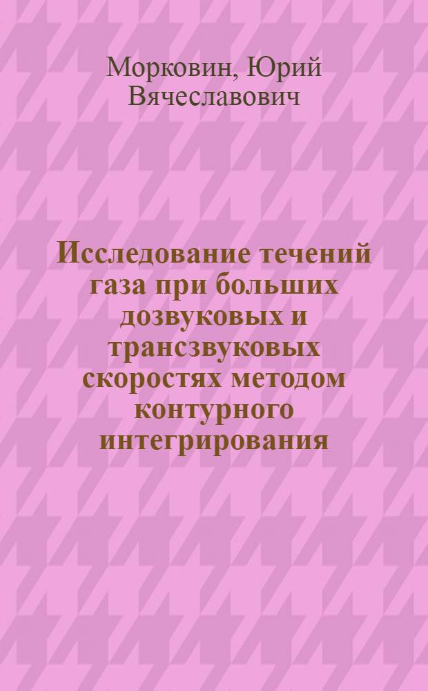 Исследование течений газа при больших дозвуковых и трансзвуковых скоростях методом контурного интегрирования : Автореф. дис. на соиск. учен. степ. канд. физ.-мат. наук : (01.02.05)