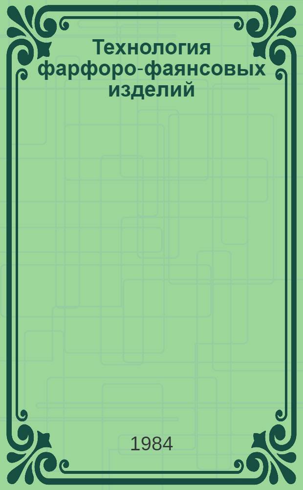 Технология фарфоро-фаянсовых изделий : Учеб. для техникумов пром-сти строит. материалов