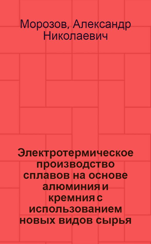 Электротермическое производство сплавов на основе алюминия и кремния с использованием новых видов сырья, способов рафинирования расплавов от железа : Автореф. дис. на соиск. учен. степ. к. т. н