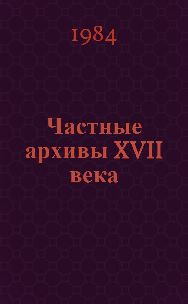 Частные архивы XVII века : Автореф. дис. на соиск. учен. степ. канд. ист. наук : (07.00.09)