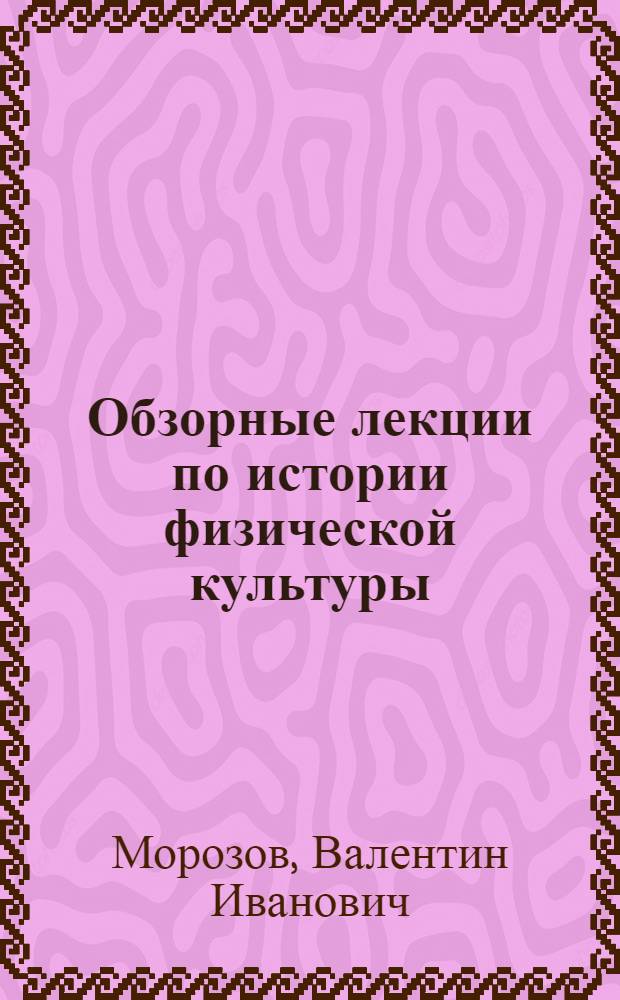 Обзорные лекции по истории физической культуры : (Метод. пособие для студентов-заочников)
