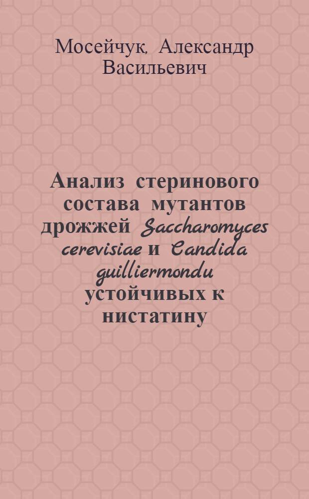 Анализ стеринового состава мутантов дрожжей Saccharomyces cerevisiae и Candida guilliermondu устойчивых к нистатину : Автореф. дис. на соиск. учен. степ. к. х. н