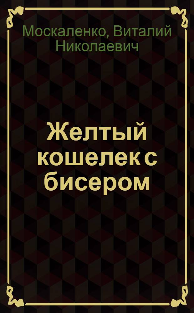 Желтый кошелек с бисером : Пьеса : В 2 актах, 5 карт