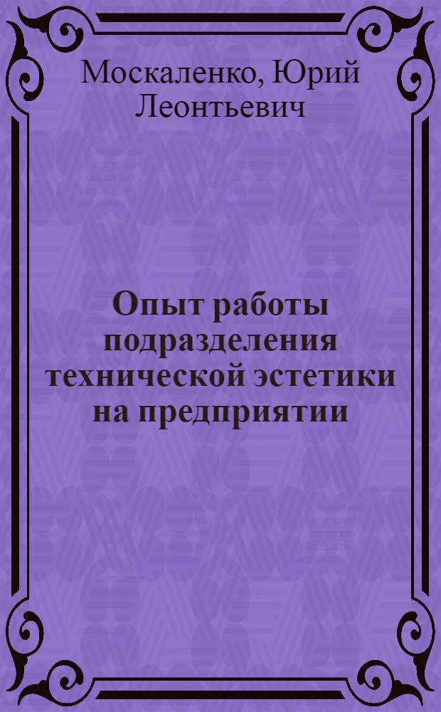 Опыт работы подразделения технической эстетики на предприятии : (На прим. Киев. ПО "Электронмаш")