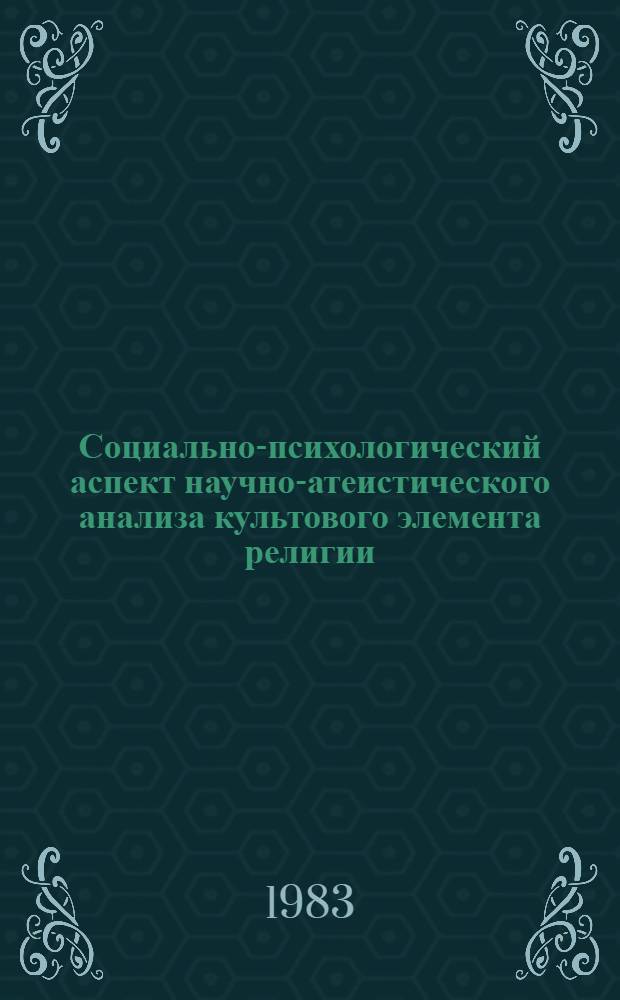 Социально-психологический аспект научно-атеистического анализа культового элемента религии : Автореф. дис. на соиск. учен. степ. канд. филос. наук : (09.00.08)