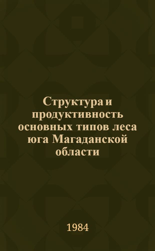 Структура и продуктивность основных типов леса юга Магаданской области : Автореф. дис. на соиск. учен. степ. канд. биол. наук : (03.00.05)