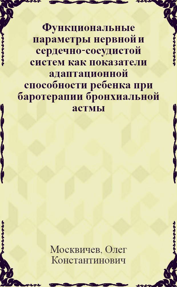 Функциональные параметры нервной и сердечно-сосудистой систем как показатели адаптационной способности ребенка при баротерапии бронхиальной астмы : Автореф. дис. на соиск. учен. степ. канд. мед. наук : (14.00.09)