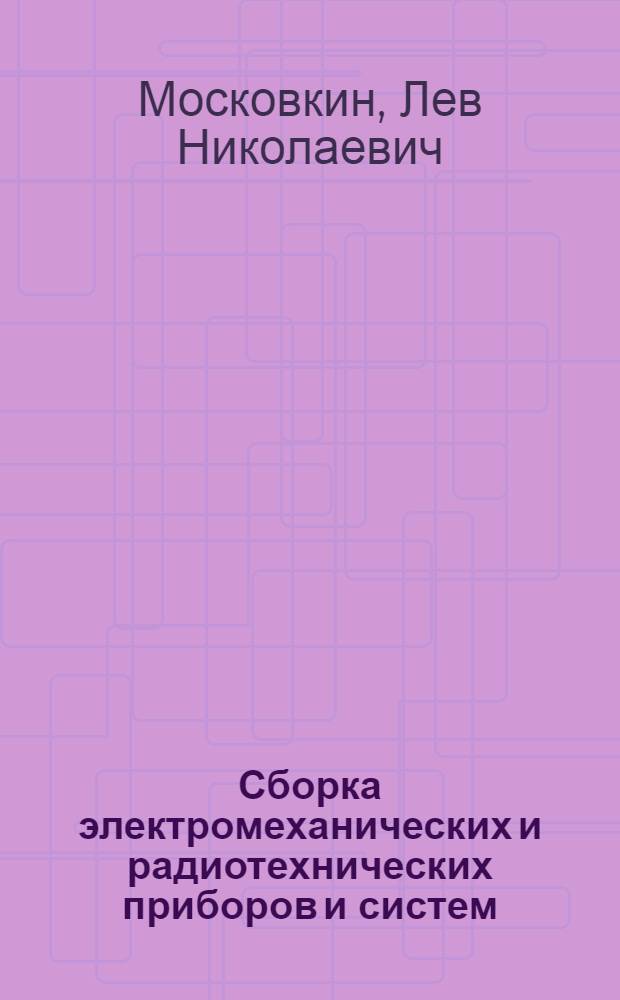 Сборка электромеханических и радиотехнических приборов и систем : Учеб. пособие для сред. ПТУ