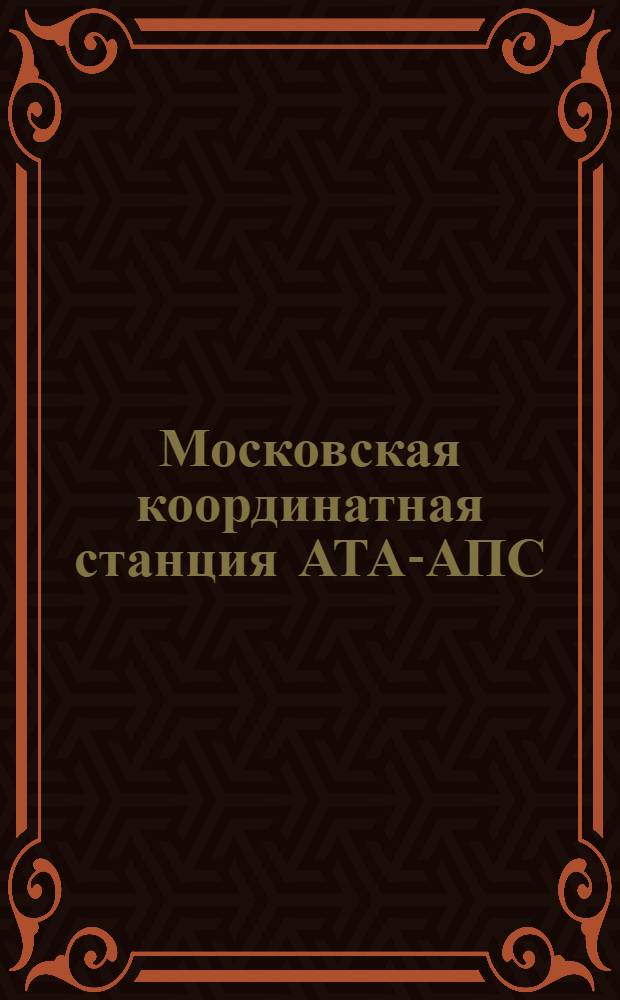 Московская координатная станция АТА-АПС : Метод. разраб