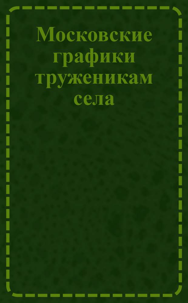 Московские графики труженикам села : Кат. выст