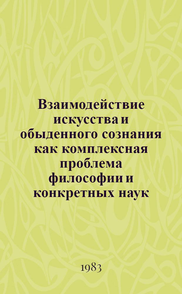 Взаимодействие искусства и обыденного сознания как комплексная проблема философии и конкретных наук : Автореф. дис. на соиск. учен. степ. канд. филос. наук : (09.00.01)