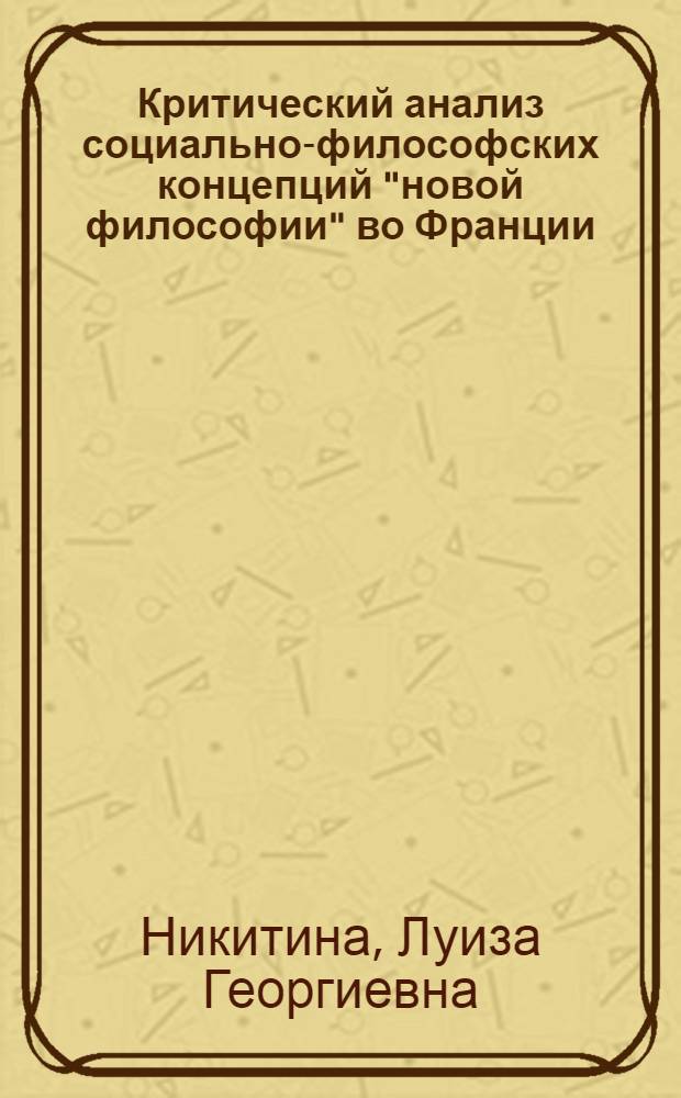 Критический анализ социально-философских концепций "новой философии" во Франции : Автореф. дис. на соиск. учен. степ. канд. филос. наук : (09.00.03)