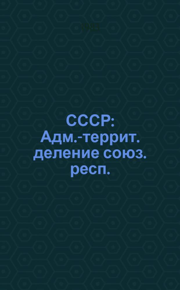 СССР : Адм.-террит. деление союз. респ. : На 01.01.83