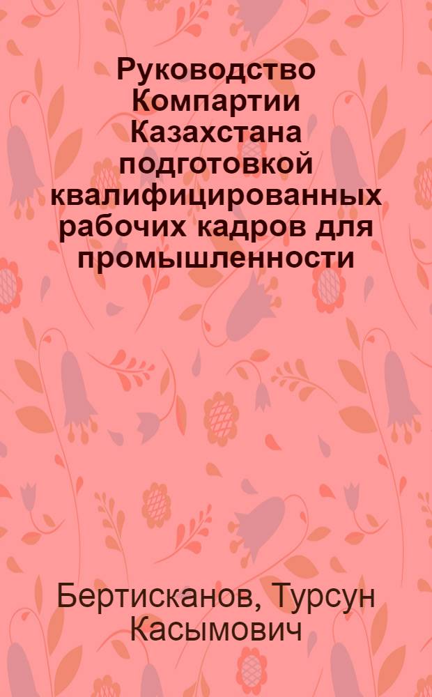 Руководство Компартии Казахстана подготовкой квалифицированных рабочих кадров для промышленности (1946-1958 гг.) : Автореф. дис. на соиск. учен. степ. к. ист. н