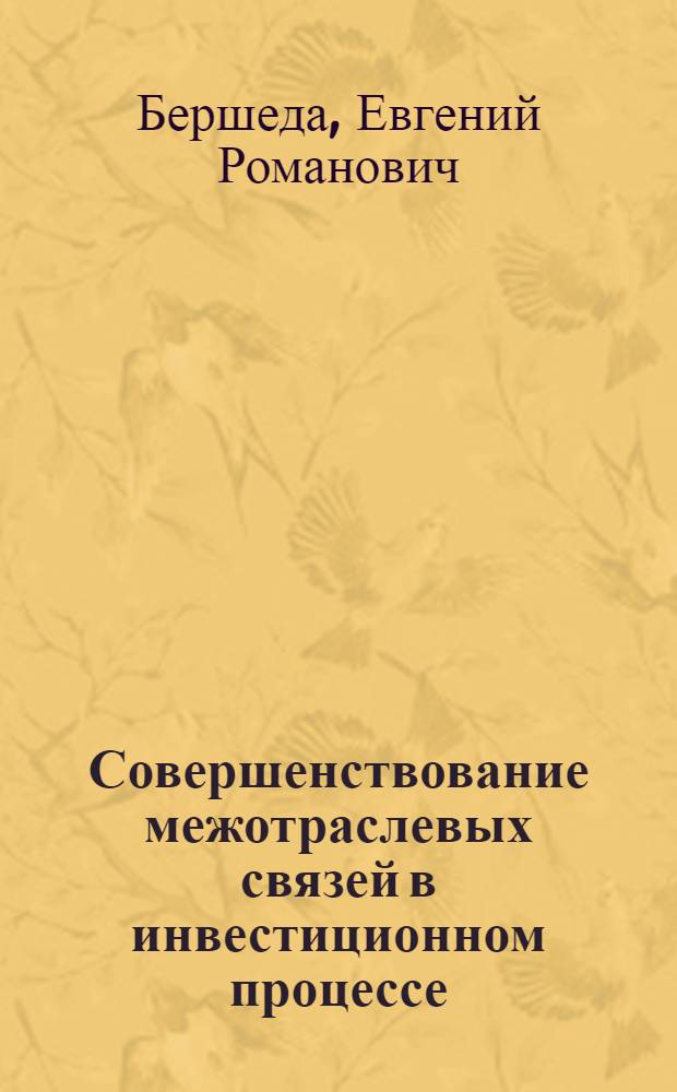 Совершенствование межотраслевых связей в инвестиционном процессе : Автореф. дис. на соиск. учен. степ. д-ра экон. наук : (08.00.05)