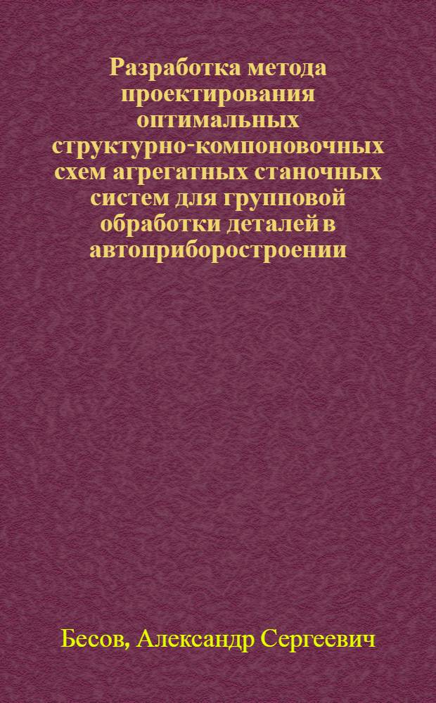 Разработка метода проектирования оптимальных структурно-компоновочных схем агрегатных станочных систем для групповой обработки деталей в автоприборостроении : Автореф. дис. на соиск. учен. степ. канд. техн. наук : (05.02.08)