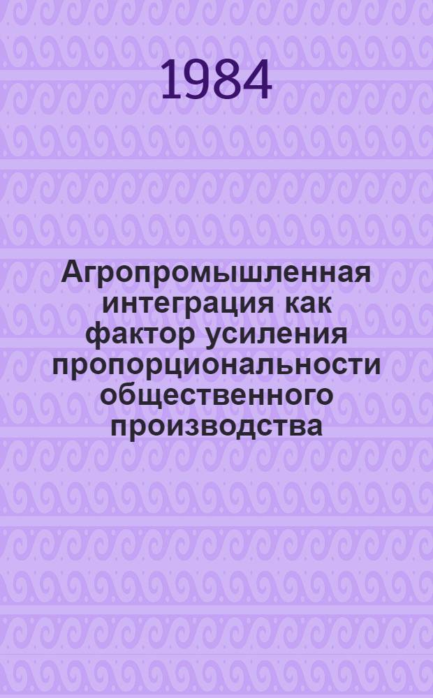 Агропромышленная интеграция как фактор усиления пропорциональности общественного производства : Автореф. дис. на соиск. учен. степ. канд. экон. наук : (08.00.01)
