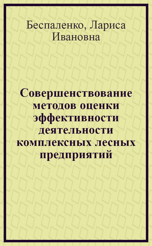 Совершенствование методов оценки эффективности деятельности комплексных лесных предприятий : Автореф. дис. на соиск. учен. степ. канд. экон. наук : (08.00.05)