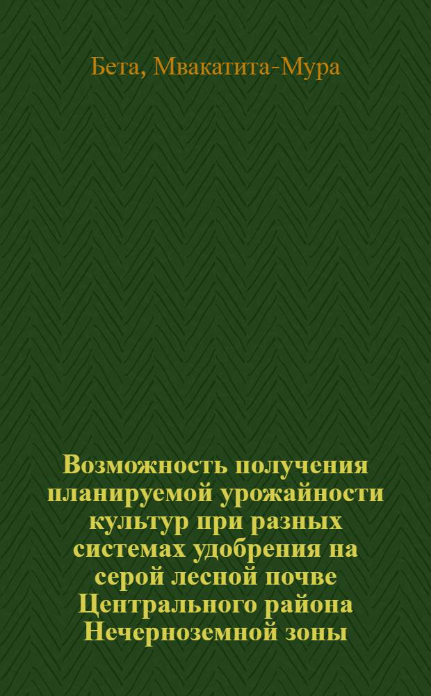 Возможность получения планируемой урожайности культур при разных системах удобрения на серой лесной почве Центрального района Нечерноземной зоны : Автореф. дис. на соиск. учен. степ. канд. с.-х. наук : (06.01.04)