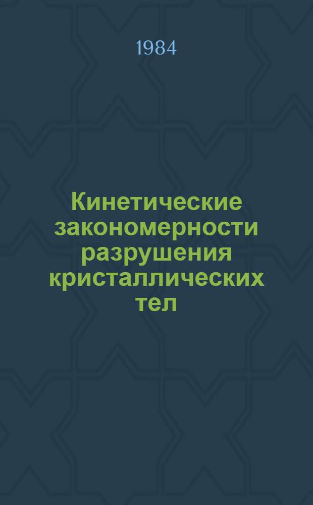 Кинетические закономерности разрушения кристаллических тел : Автореф. дис. на соиск. учен. степ. д-ра физ.-мат. наук : (01.04.07)