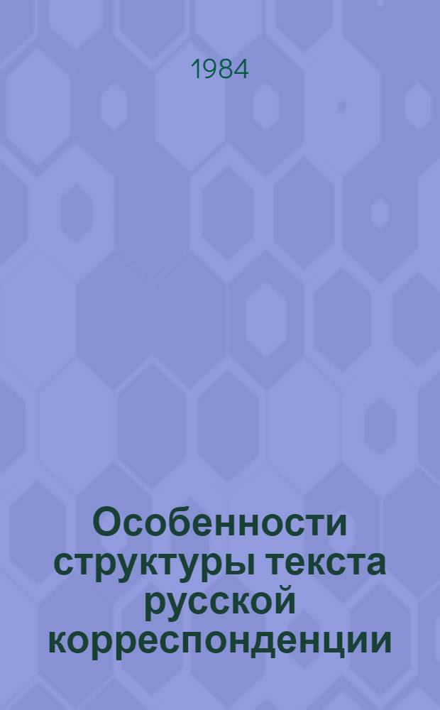 Особенности структуры текста русской корреспонденции : Автореф. дис. на соиск. учен. степ. канд. филол. наук : (10.02.01)