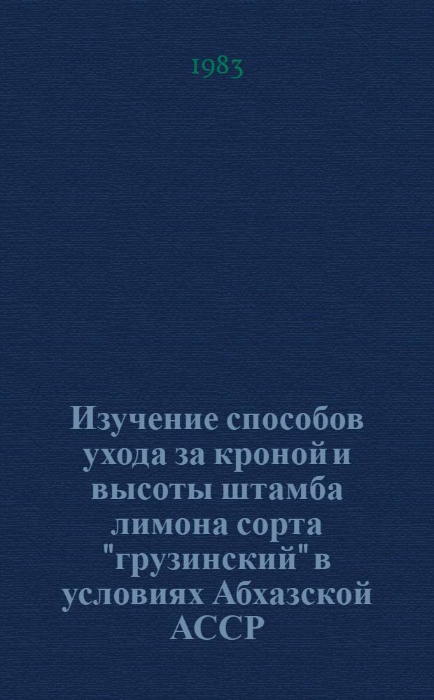 Изучение способов ухода за кроной и высоты штамба лимона сорта "грузинский" в условиях Абхазской АССР : Автореф. дис. на соиск. учен. степ. канд. с.-х. наук : (06.01.10)