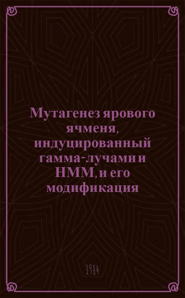 Мутагенез ярового ячменя, индуцированный гамма-лучами и НММ, и его модификация : Автореф. дис. на соиск. учен. степ. канд. биол. наук : (03.00.15)