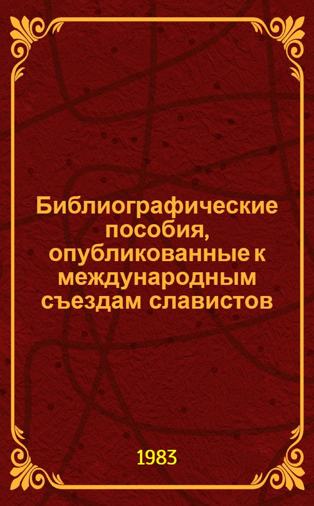 Библиографические пособия, опубликованные к международным съездам славистов : Каталог кн. выставки к IX Междунар. съезду славистов, Киев, 6-14 сент. 1983 г