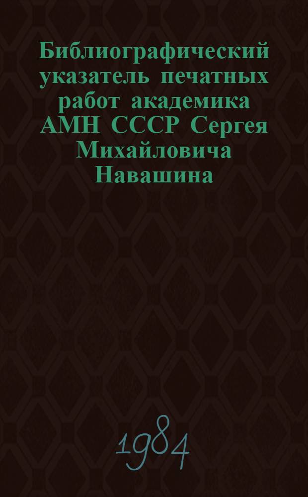 Библиографический указатель печатных работ академика АМН СССР Сергея Михайловича Навашина