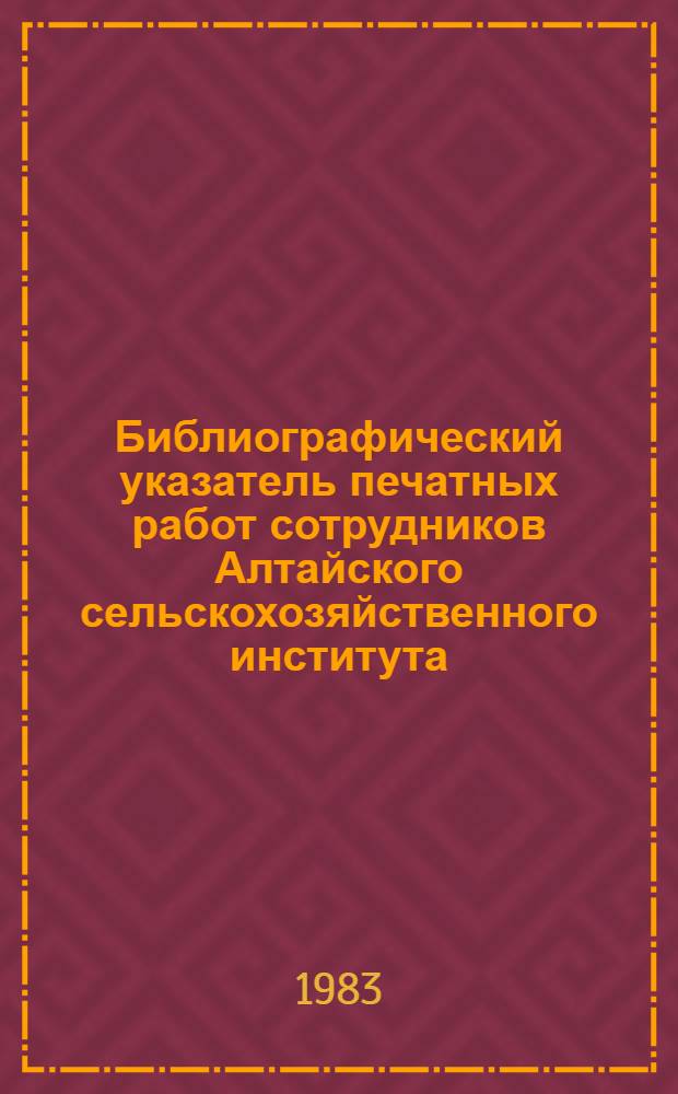 Библиографический указатель печатных работ сотрудников Алтайского сельскохозяйственного института