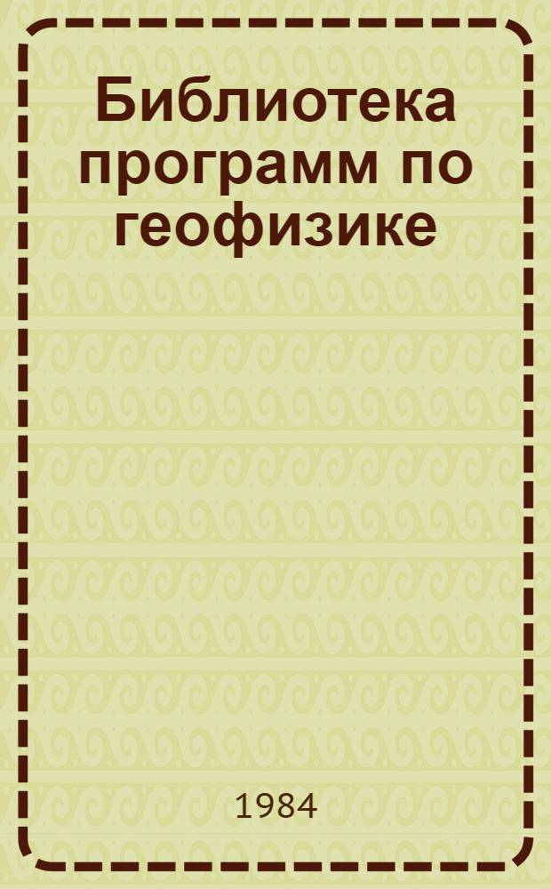 Библиотека программ по геофизике : (Описание моделей и прогр.) : Сборник
