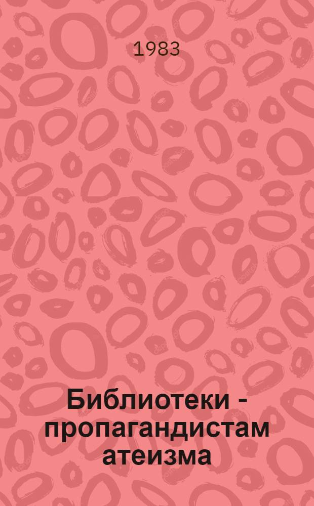 Библиотеки - пропагандистам атеизма : (Метод. рекомендации)