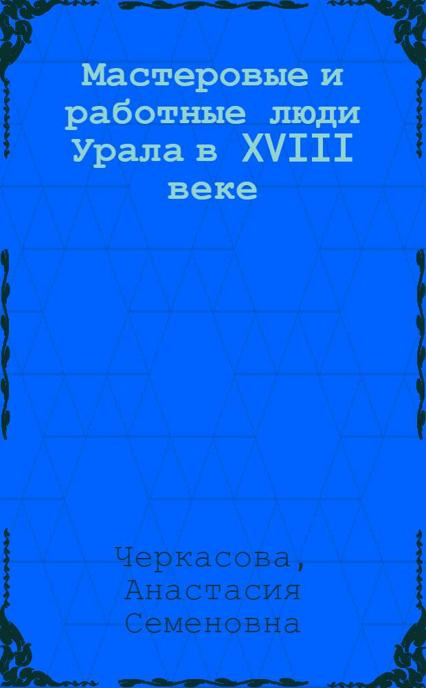 Мастеровые и работные люди Урала в XVIII веке : (К истории становления пролетариата) : Автореф. дис. на соиск. учен. степ. д-ра ист. наук : (07.00.02)