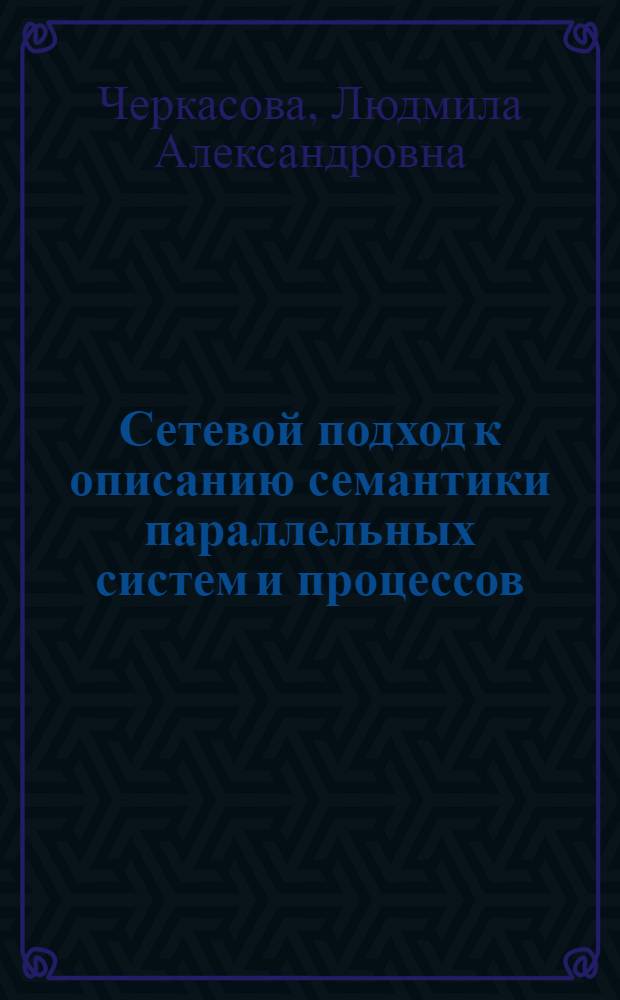 Сетевой подход к описанию семантики параллельных систем и процессов : Автореф. дис. на соиск. учен. степ. канд. физ.-мат. наук : (01.01.10)