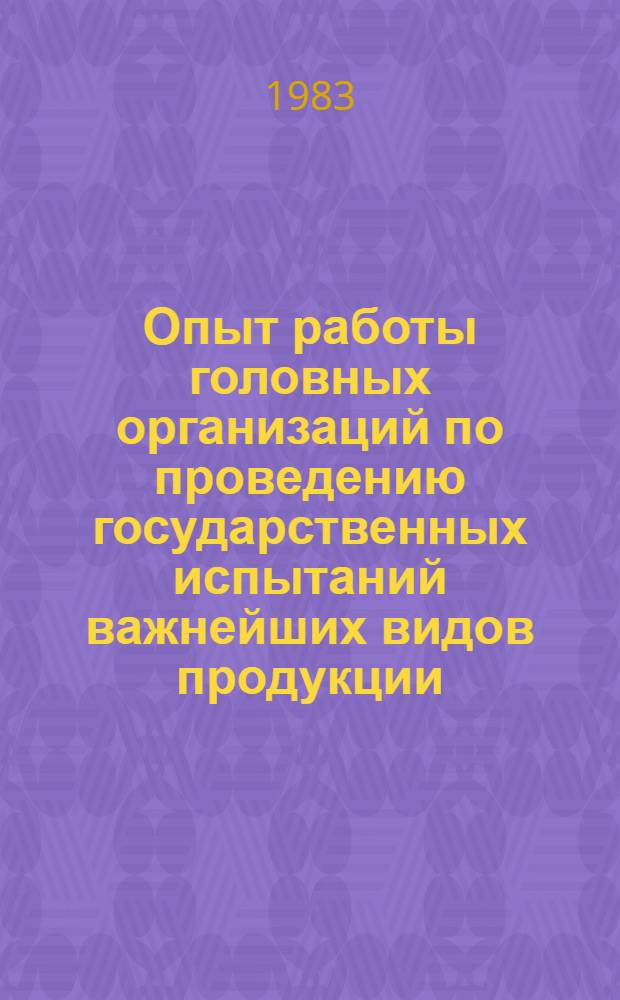 Опыт работы головных организаций по проведению государственных испытаний важнейших видов продукции