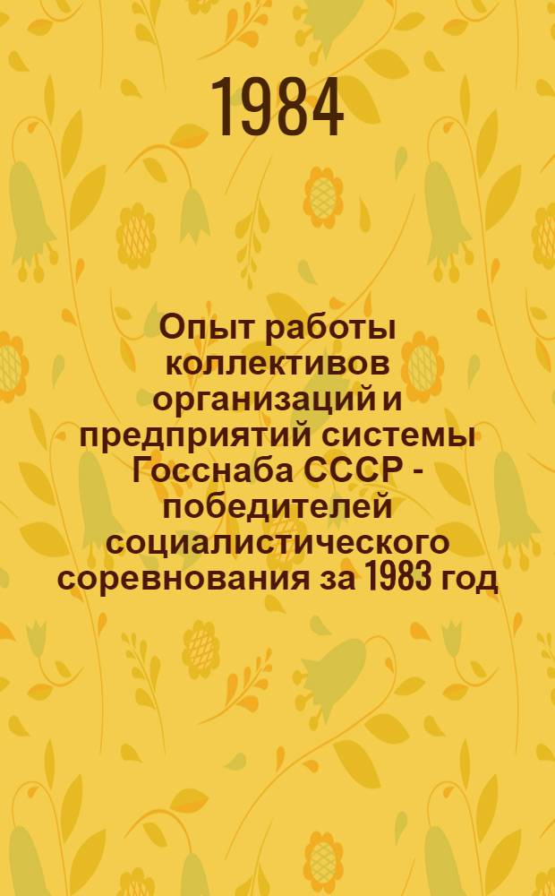 Опыт работы коллективов организаций и предприятий системы Госснаба СССР - победителей социалистического соревнования за 1983 год